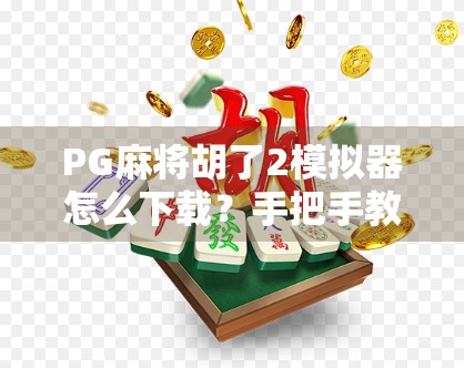 PG麻将胡了2模拟器怎么下载?手把手教你玩转这款超火的手机麻将游戏! PG麻将胡了2模拟器怎么下载?手把手教你玩转这款超火的手机麻将游戏!