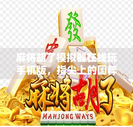 麻将胡了模拟器在线玩手机版，指尖上的国粹狂欢，随时随地畅享经典！