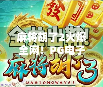 麻将胡了2火爆全网!PG电子游戏如何用沉浸式体验征服千万玩家?