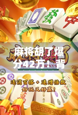 麻将胡了爆分42万!背后竟是AI外挂?揭秘网络麻将乱象与玩家血泪史 麻将胡了爆分42万!背后竟是AI外挂?揭秘网络麻将乱象与玩家血泪史