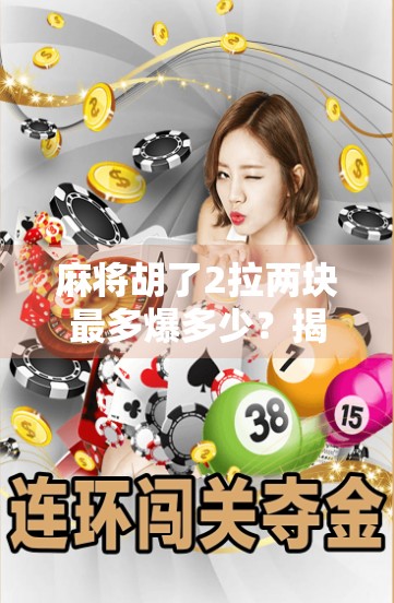 麻将胡了2拉两块最多爆多少?揭秘拉两块背后的财富密码与风险陷阱! 麻将胡了2拉两块最多爆多少?揭秘拉两块背后的财富密码与风险陷阱!