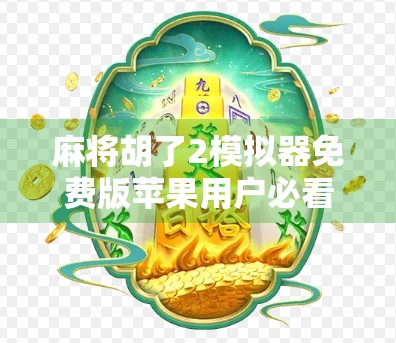 麻将胡了2模拟器免费版苹果用户必看!轻松上手,畅玩经典国粹! 麻将胡了2模拟器免费版苹果用户必看!轻松上手,畅玩经典国粹!