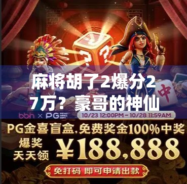 麻将胡了2爆分27万?豪哥的神仙操作让全网炸锅!这波是真·赢麻了! 麻将胡了2爆分27万?豪哥的神仙操作让全网炸锅!这波是真·赢麻了!