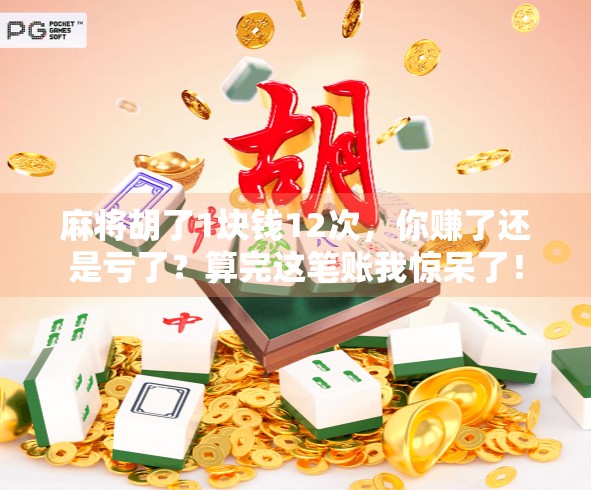 麻将胡了1块钱12次,你赚了还是亏了?算完这笔账我惊呆了!