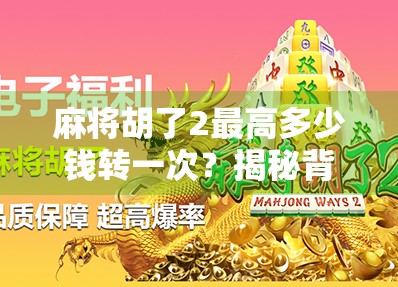 麻将胡了2最高多少钱转一次？揭秘背后的真实收益与风险！