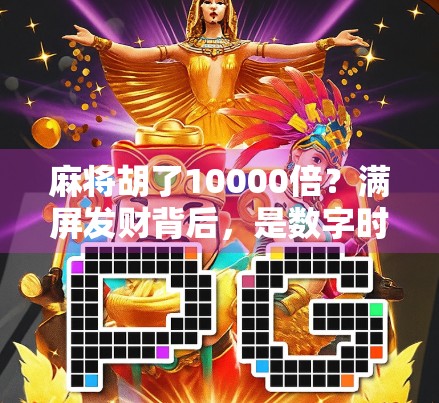 麻将胡了10000倍?满屏发财背后,是数字时代的狂欢还是焦虑? 麻将胡了10000倍?满屏发财背后,是数字时代的狂欢还是焦虑?