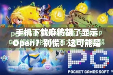 手机下载麻将胡了显示Open？别慌！这可能是你忽略的隐藏真相！