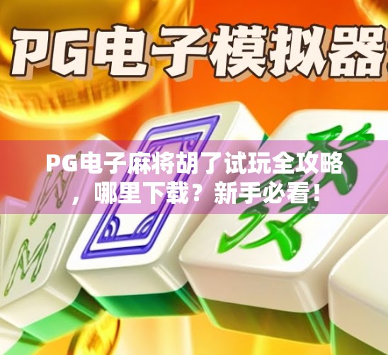 PG电子麻将胡了试玩全攻略，哪里下载？新手必看！