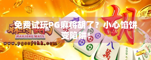 免费试玩PG麻将胡了?小心馅饼变陷阱!