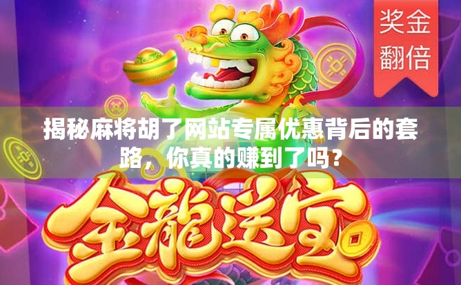 揭秘麻将胡了网站专属优惠背后的套路,你真的赚到了吗? 揭秘麻将胡了网站专属优惠背后的套路,你真的赚到了吗?