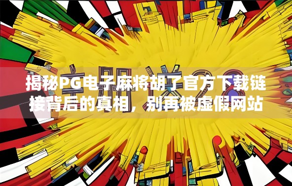 揭秘PG电子麻将胡了官方下载链接背后的真相，别再被虚假网站骗了！