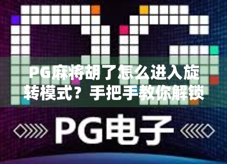 PG麻将胡了怎么进入旋转模式?手把手教你解锁隐藏玩法,赢麻不是梦!