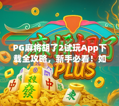 PG麻将胡了2试玩App下载全攻略,新手必看!如何轻松上手、避免踩坑?