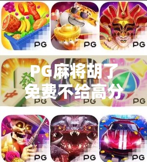 PG麻将胡了免费不给高分?别被套路了!揭秘背后的真实玩法与避坑指南