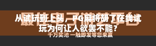从试玩到上头，PG麻将胡了在线试玩为何让人欲罢不能？
