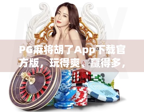 PG麻将胡了App下载官方版,玩得爽、赢得多,但你真的了解它背后的套路吗?