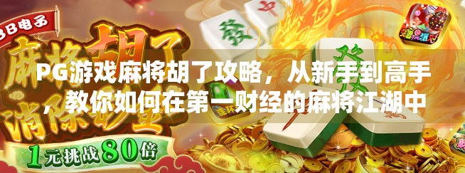 PG游戏麻将胡了攻略,从新手到高手,教你如何在第一财经的麻将江湖中稳赢不输!