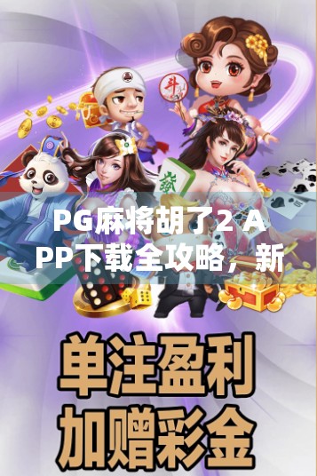PG麻将胡了2 APP下载全攻略,新手必看!如何安全畅玩经典麻将游戏?