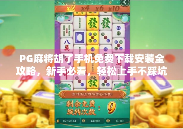 PG麻将胡了手机免费下载安装全攻略,新手必看,轻松上手不踩坑!