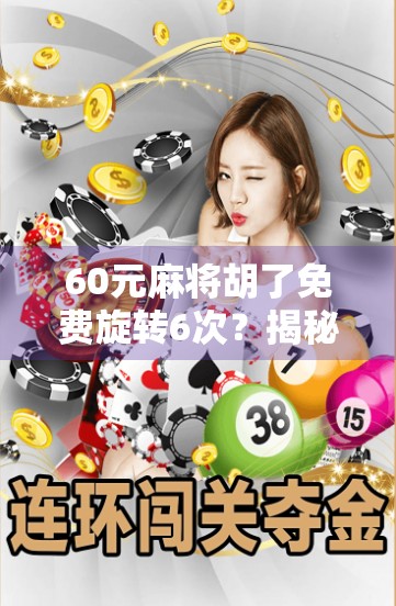 60元麻将胡了免费旋转6次?揭秘免费福利背后的陷阱与真相!