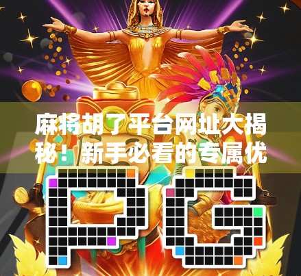 麻将胡了平台网址大揭秘!新手必看的专属优惠攻略,省下千元不是梦!