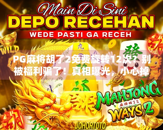 PG麻将胡了2免费旋转12次?别被福利骗了!真相曝光,小心掉进陷阱!