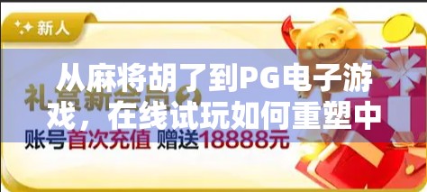从麻将胡了到PG电子游戏，在线试玩如何重塑中国人的休闲娱乐方式？