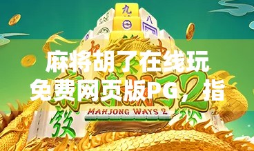 麻将胡了在线玩免费网页版PG，指尖上的国粹狂欢，随时随地开杠！