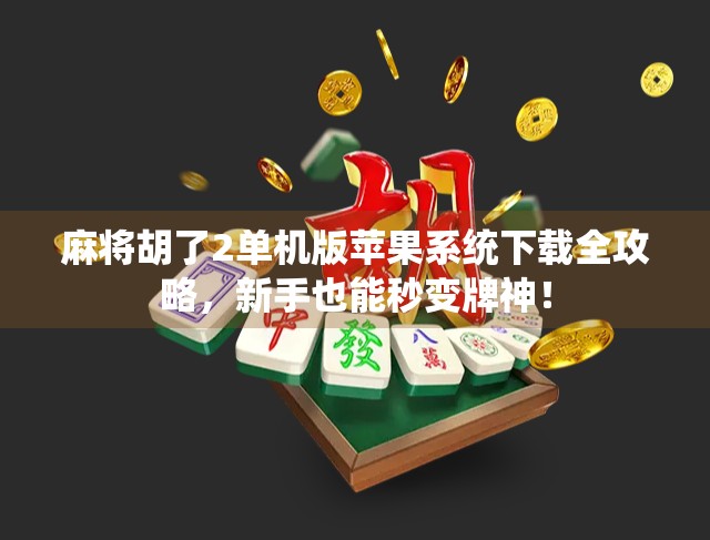麻将胡了2单机版苹果系统下载全攻略，新手也能秒变牌神！