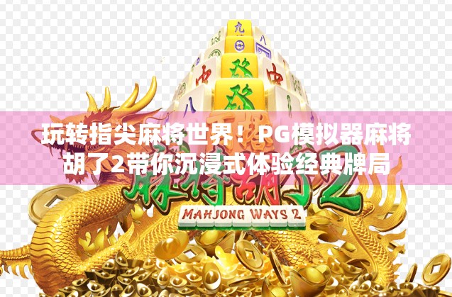 玩转指尖麻将世界！PG模拟器麻将胡了2带你沉浸式体验经典牌局