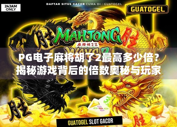 PG电子麻将胡了2最高多少倍?揭秘游戏背后的倍数奥秘与玩家必知的三大陷阱! PG电子麻将胡了2最高多少倍?揭秘游戏背后的倍数奥秘与玩家必知的三大陷阱!