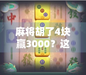 麻将胡了4块赢3000?这背后藏着多少倍的暴利逻辑? 麻将胡了4块赢3000?这背后藏着多少倍的暴利逻辑?