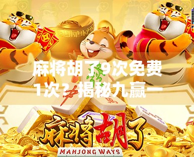 麻将胡了9次免费1次？揭秘九赢一免背后的玄机与社交密码！