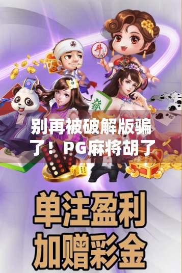 别再被破解版骗了!PG麻将胡了模拟器破解版下载,背后藏着这些坑你一定要知道! 别再被破解版骗了!PG麻将胡了模拟器破解版下载,背后藏着这些坑你一定要知道!