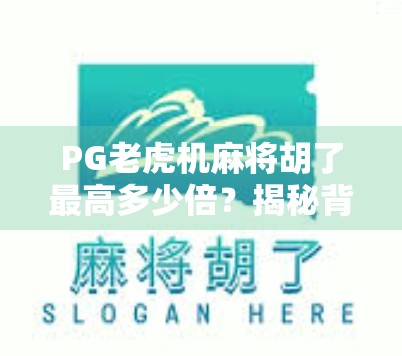 PG老虎机麻将胡了最高多少倍？揭秘背后的数学逻辑与玩家必知的真相！