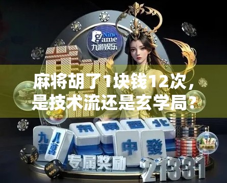 麻将胡了1块钱12次，是技术流还是玄学局？揭秘背后的真实逻辑！