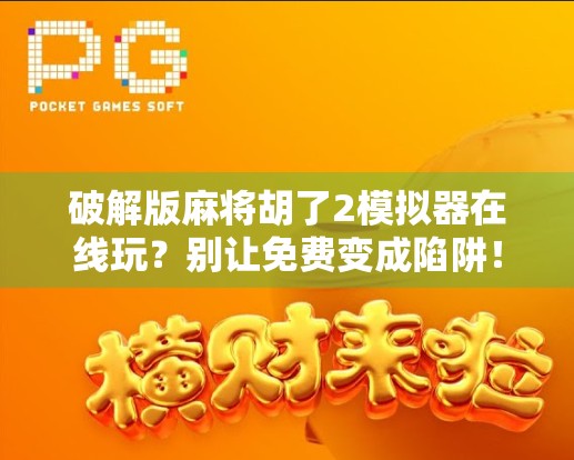 破解版麻将胡了2模拟器在线玩?别让免费变成陷阱!