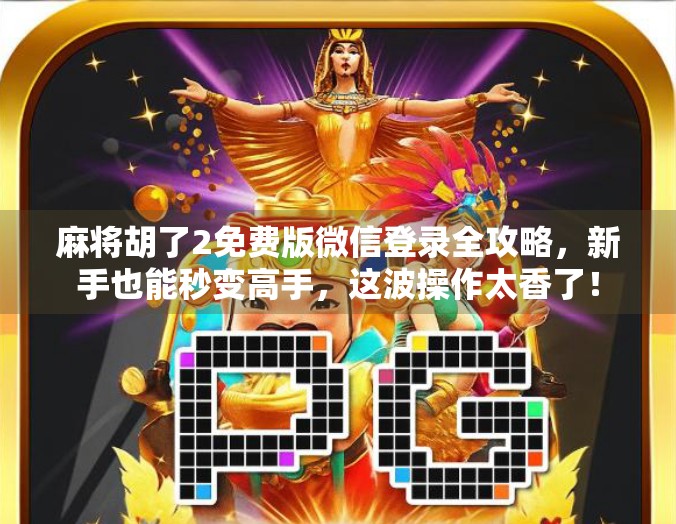 麻将胡了2免费版微信登录全攻略,新手也能秒变高手,这波操作太香了! 麻将胡了2免费版微信登录全攻略,新手也能秒变高手,这波操作太香了!