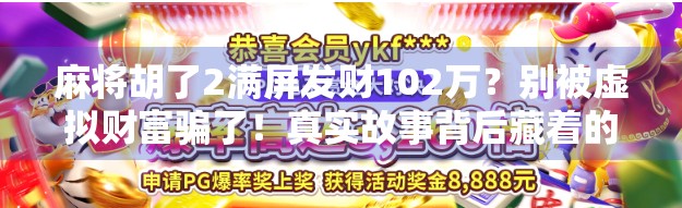 麻将胡了2满屏发财102万?别被虚拟财富骗了!真实故事背后藏着的焦虑与诱惑 麻将胡了2满屏发财102万?别被虚拟财富骗了!真实故事背后藏着的焦虑与诱惑