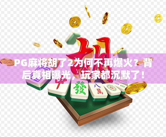 PG麻将胡了2为何不再爆火?背后真相曝光,玩家都沉默了!