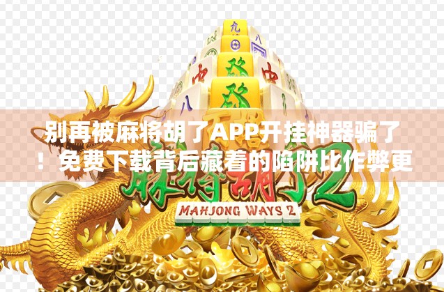 别再被麻将胡了APP开挂神器骗了!免费下载背后藏着的陷阱比作弊更可怕