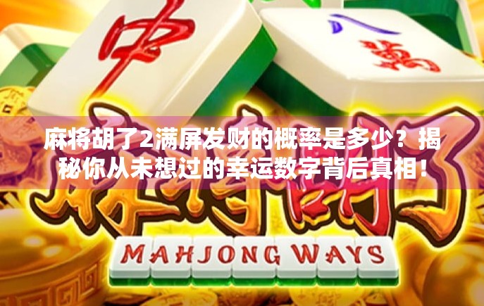 麻将胡了2满屏发财的概率是多少？揭秘你从未想过的幸运数字背后真相！