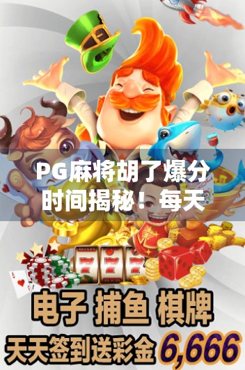 PG麻将胡了爆分时间揭秘!每天黄金时段,你错过就亏大了!