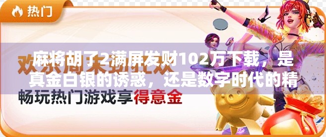 麻将胡了2满屏发财102万下载,是真金白银的诱惑,还是数字时代的精神鸦片? 麻将胡了2满屏发财102万下载,是真金白银的诱惑,还是数字时代的精神鸦片?