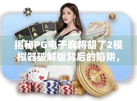 揭秘PG电子麻将胡了2模拟器破解版背后的陷阱,别让贪小便宜毁了你的账号和钱包!