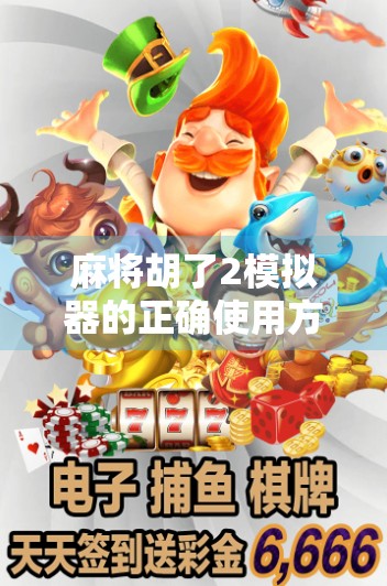 麻将胡了2模拟器的正确使用方法，新手入门到高手进阶全攻略