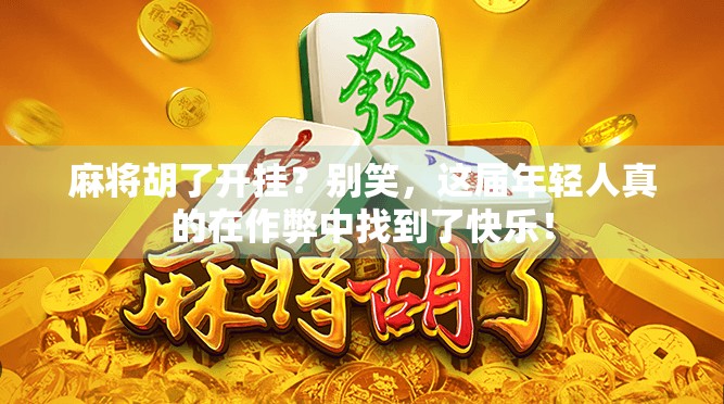 麻将胡了开挂？别笑，这届年轻人真的在作弊中找到了快乐！