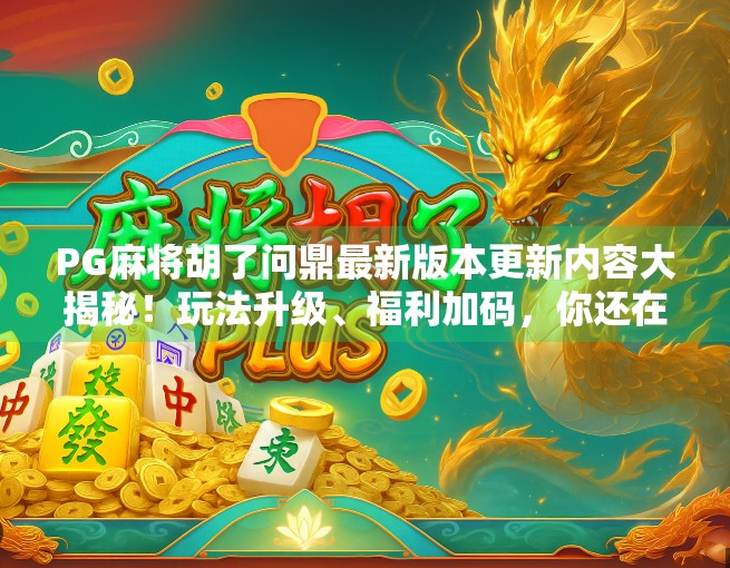 PG麻将胡了问鼎最新版本更新内容大揭秘！玩法升级、福利加码，你还在等什么？