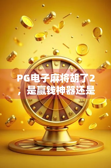 PG电子麻将胡了2,是赢钱神器还是陷阱入口?深度揭秘背后的游戏逻辑!