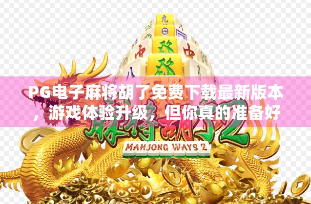 PG电子麻将胡了免费下载最新版本,游戏体验升级,但你真的准备好了吗?